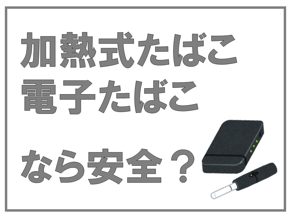 加熱式たばこ・電子たばこなら安全？