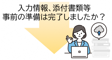 入力情報、添付書類等事前の準備は完了しましたか?