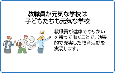 教職員が元気な学校は子どもたちも元気な学校。教職員が健康でやりがいを持って働くことで、効果的で充実した教育活動を実現します。