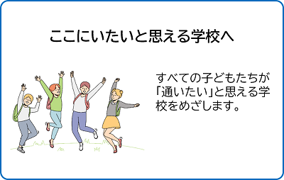 ここにいたいと思える学校へ。すべての子どもたちが通いたいと思える学校をめざします。