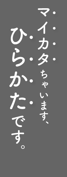 マイカタちゃいます。ひらかたです。