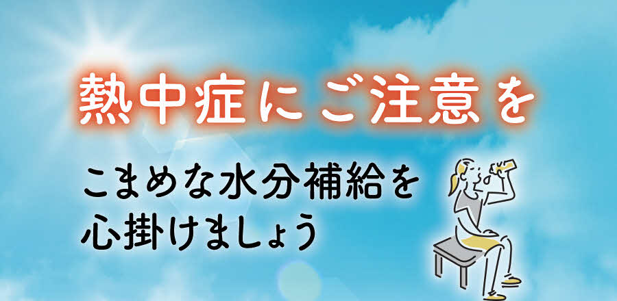 熱中症にご注意！ーこまめな水分補給を
